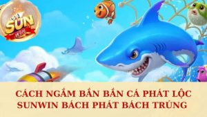 Cách Ngắm Bắn Bắn Cá Phát Lộc Sunwin Bách Phát Bách Trúng