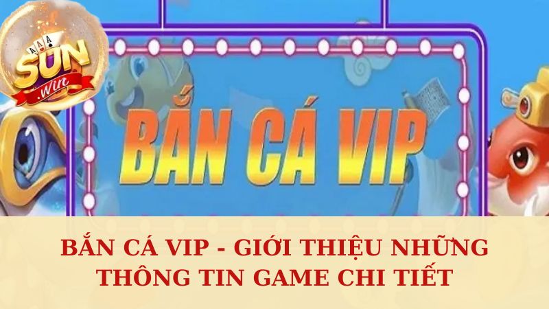 Bắn Cá Vip - Giới Thiệu Những Thông Tin Game Chi Tiết