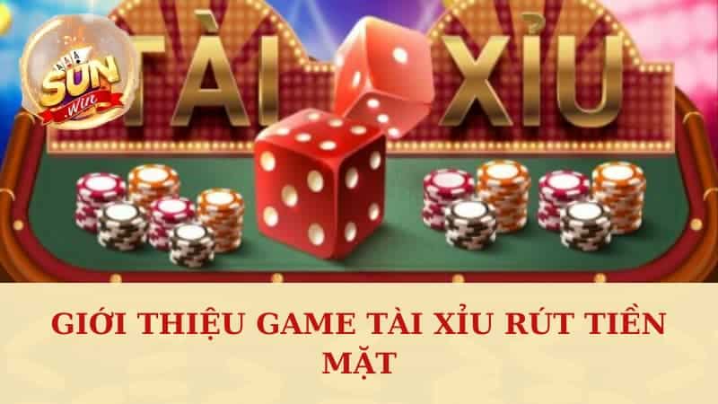 Giới thiệu game tài xỉu rút tiền mặt Sunwin