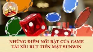 Những điểm nổi bật của game tài xỉu rút tiền mặt Sunwin