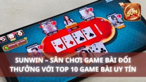 Sunwin – Sân chơi game bài đổi thưởng với top 10 game bài uy tín